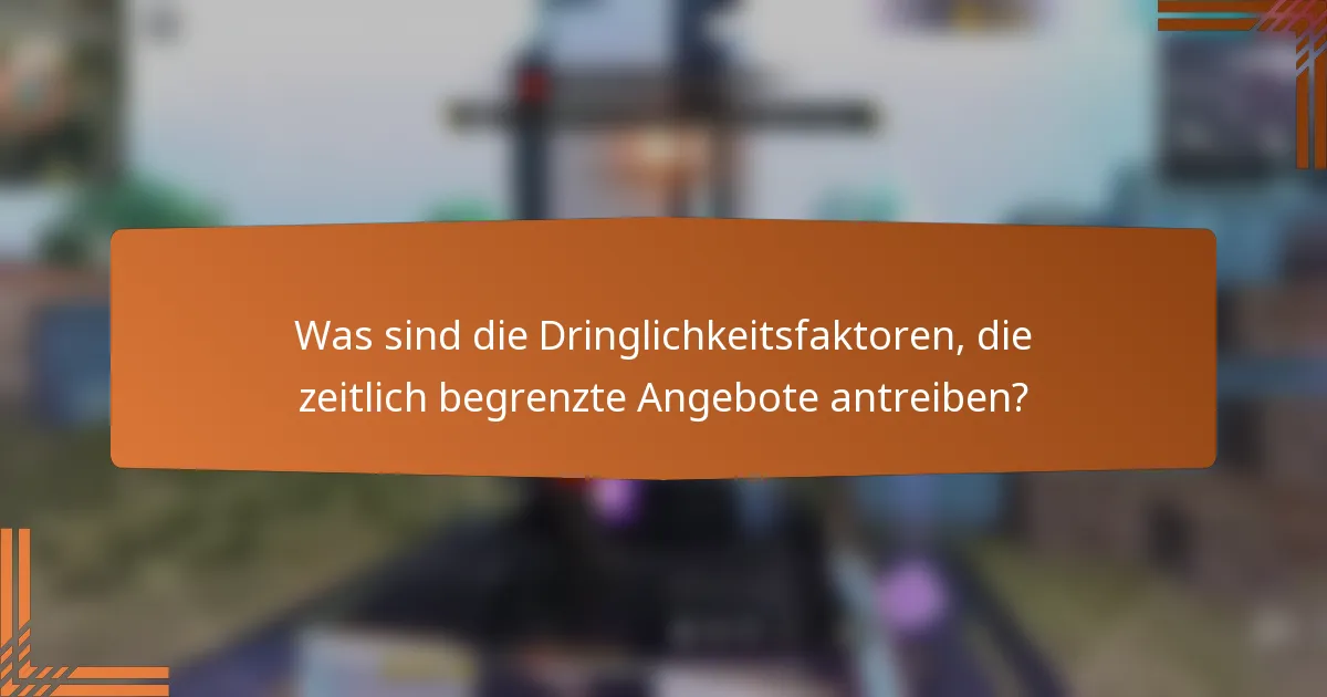 Was sind die Dringlichkeitsfaktoren, die zeitlich begrenzte Angebote antreiben?