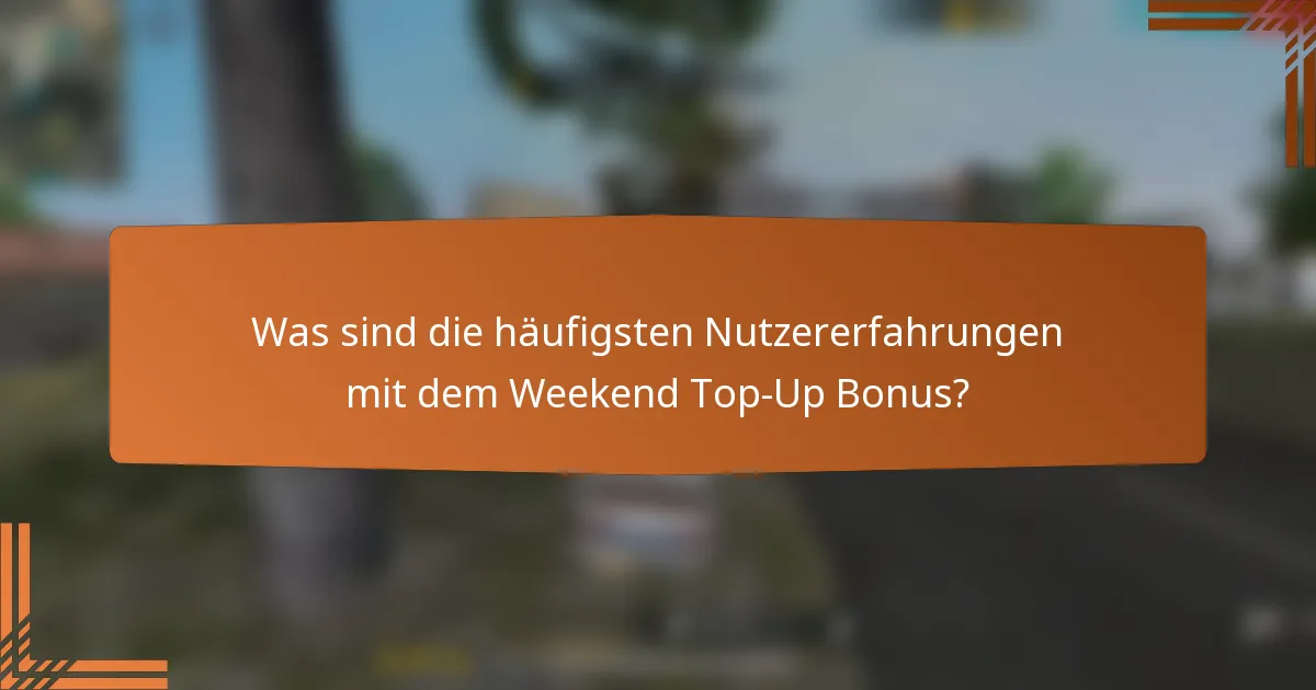 Was sind die häufigsten Nutzererfahrungen mit dem Weekend Top-Up Bonus?
