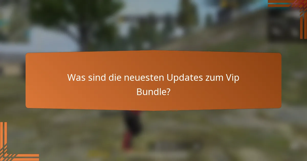 Was sind die neuesten Updates zum Vip Bundle?