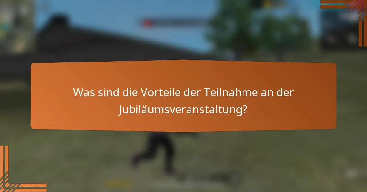 Was sind die Vorteile der Teilnahme an der Jubiläumsveranstaltung?