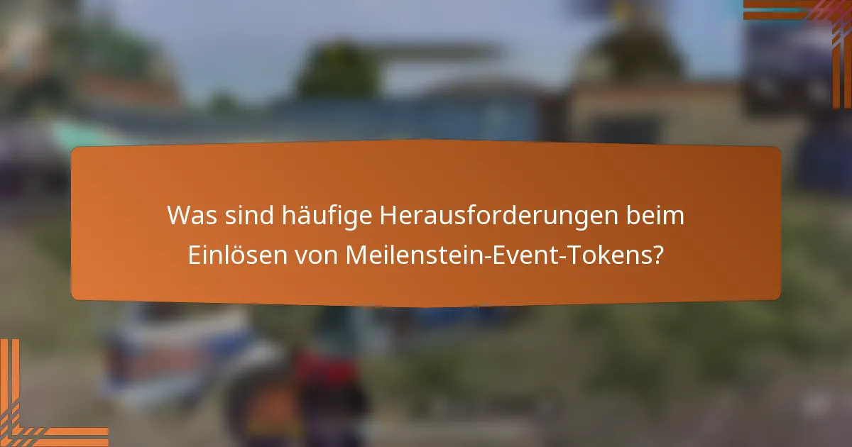 Was sind häufige Herausforderungen beim Einlösen von Meilenstein-Event-Tokens?