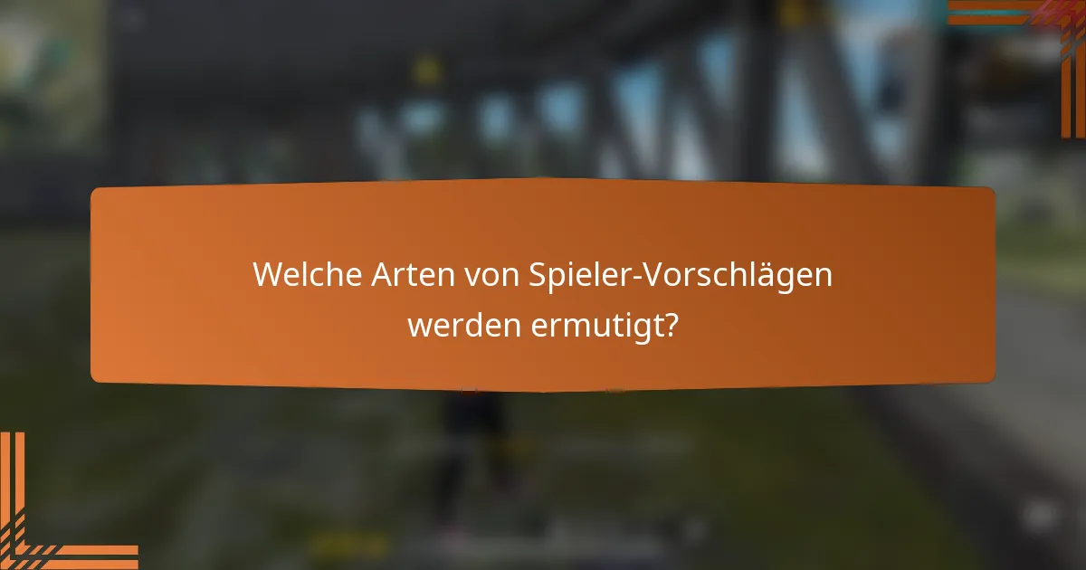 Welche Arten von Spieler-Vorschlägen werden ermutigt?
