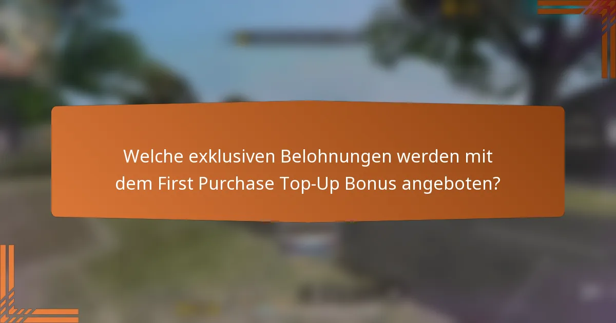 Welche exklusiven Belohnungen werden mit dem First Purchase Top-Up Bonus angeboten?
