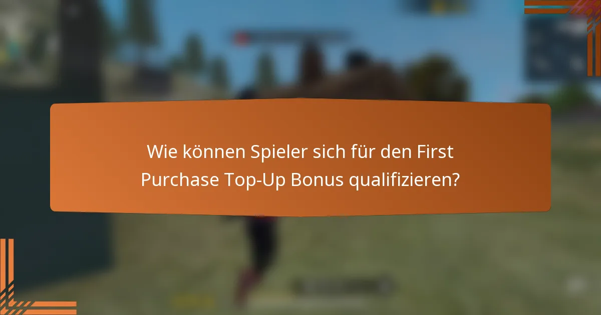 Wie können Spieler sich für den First Purchase Top-Up Bonus qualifizieren?