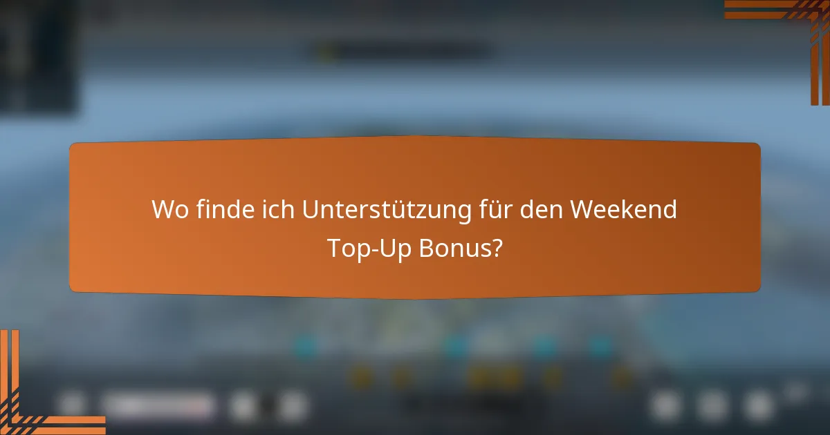 Wo finde ich Unterstützung für den Weekend Top-Up Bonus?